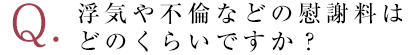 浮気や不倫などの慰謝料はどのくらいですか？