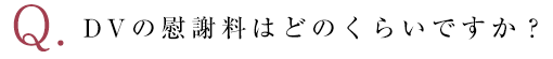 DVの慰謝料はどのくらいですか？