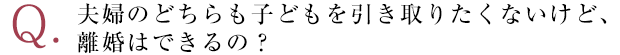 夫婦のどちらも子どもを引き取りたくないけど、離婚はできるの？