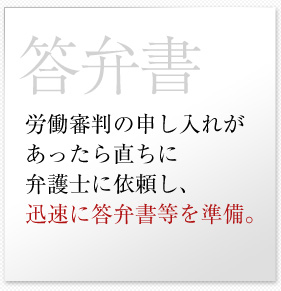 労働審判の申し入れがあったら直ちに弁護士に依頼し、迅速に答弁書等を準備。