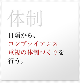 日頃から、コンプライアンス重視の体制づくりを行う。