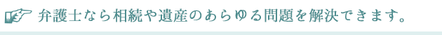 弁護士なら相続や遺産のあらゆる問題を解決できます。