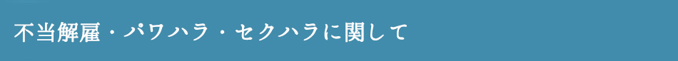 不当解雇・パワハラ・セクハラに関して