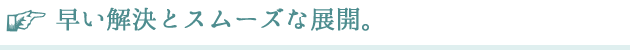 早い解決とスムーズな展開。