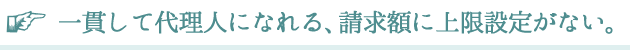 一貫して代理人になれる、請求額に上限設定がない。