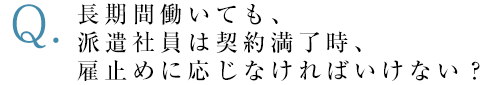 長期間働いても、派遣社員は契約満了時、雇止めに応じなければいけない？