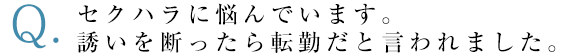 セクハラに悩んでいます。誘いを断ったら転勤だと言われました。