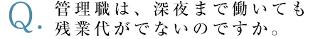 管理職は、深夜まで働いても残業代がでないのですか。